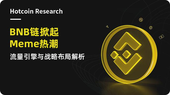 Hotcoin Research | BNB 链掀起 Meme 热潮：流量引擎与战略布局解析