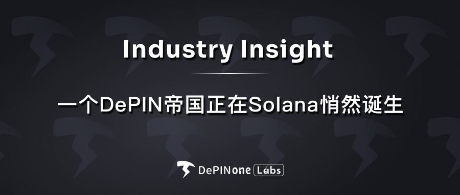 一个 DePIN 帝国正在 Solana 悄然诞生一、DePIN赛道重要项目分析二、生态观察三、近期DePIN赛道其他重要事件四、近期行业融资事件